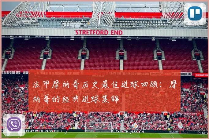 法甲摩纳哥历史最佳进球回顾:摩纳哥的经典进球集锦