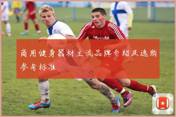 商用健身器材主流品牌介绍及选购参考标准