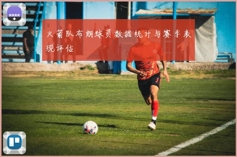 火箭队布朗球员数据统计与赛季表现评估