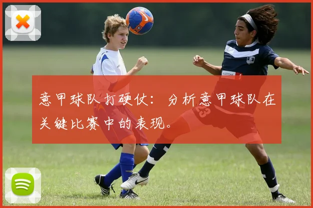 意甲球队打硬仗：分析意甲球队在关键比赛中的表现。