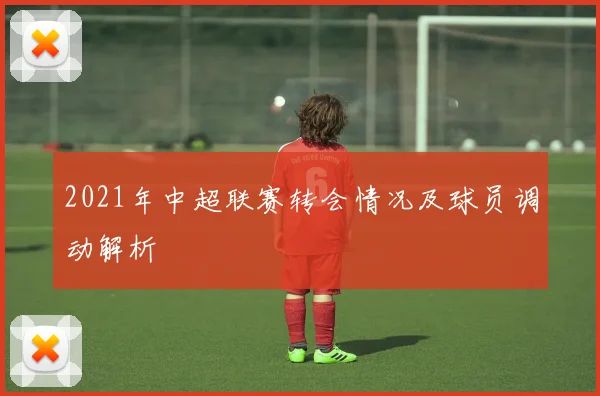 2021年中超联赛转会情况及球员调动解析