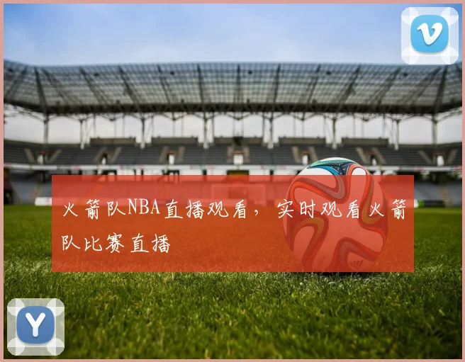 火箭队NBA直播观看，实时观看火箭队比赛直播