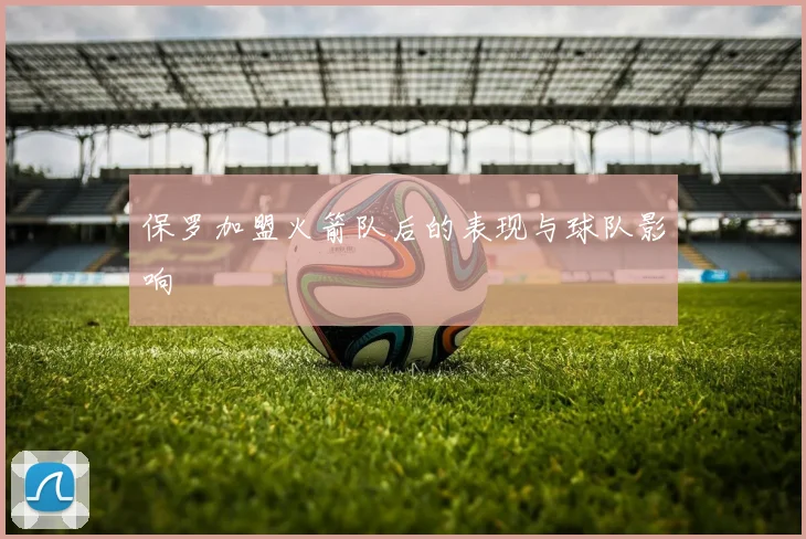 保罗加盟火箭队后的表现与球队影响