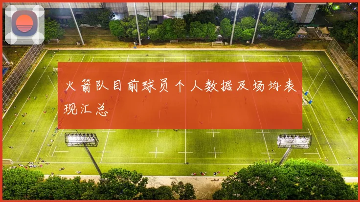火箭队目前球员个人数据及场均表现汇总