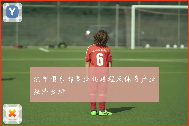 法甲俱乐部商业化进程及体育产业经济分析