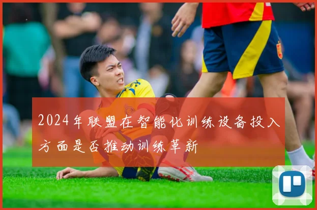 2024年联盟在智能化训练设备投入方面是否推动训练革新